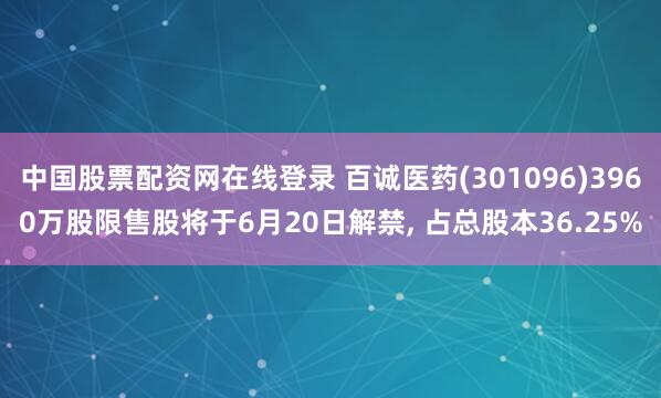 中国股票配资网在线登录 百诚医药(301096)3960万股限售股将于6月20日解禁, 占总股本36.25%