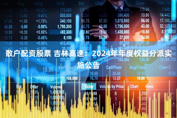 散户配资股票 吉林高速：2024年年度权益分派实施公告