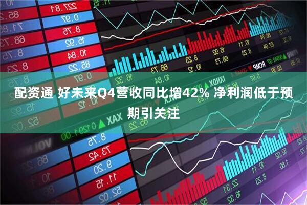 配资通 好未来Q4营收同比增42% 净利润低于预期引关注