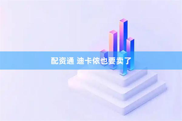 配资通 迪卡侬也要卖了