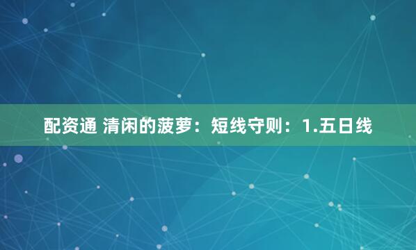 配资通 清闲的菠萝:短线守则:1.五日线