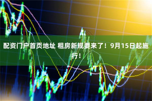 配资门户首页地址 租房新规要来了！9月15日起施行！