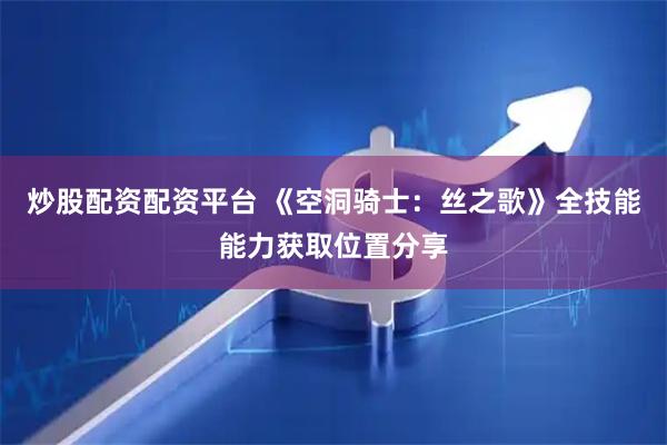 炒股配资配资平台 《空洞骑士：丝之歌》全技能能力获取位置分享