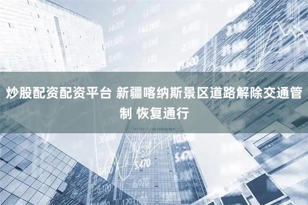 炒股配资配资平台 新疆喀纳斯景区道路解除交通管制 恢复通行