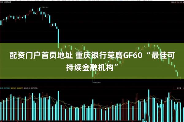配资门户首页地址 重庆银行荣膺GF60 “最佳可持续金融机构”