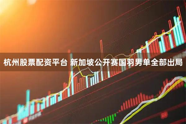 杭州股票配资平台 新加坡公开赛国羽男单全部出局