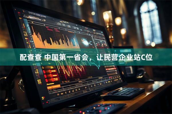 配查查 中国第一省会,让民营企业站C位